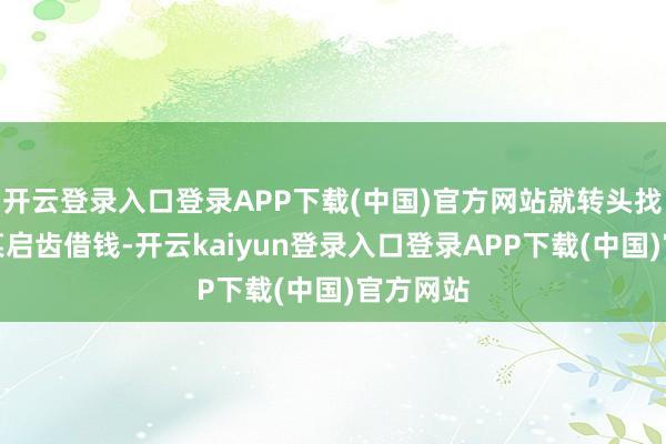 开云登录入口登录APP下载(中国)官方网站就转头找雇主孙某启齿借钱-开云kaiyun登录入口登录APP下载(中国)官方网站