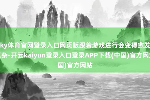 ky体育官网登录入口网页版跟着游戏进行会变得愈发复杂-开云kaiyun登录入口登录APP下载(中国)官方网站