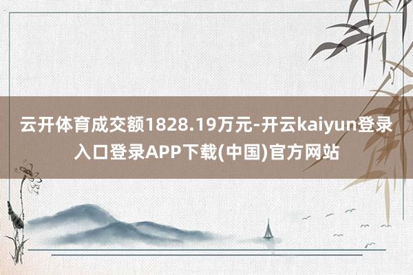 云开体育成交额1828.19万元-开云kaiyun登录入口登录APP下载(中国)官方网站