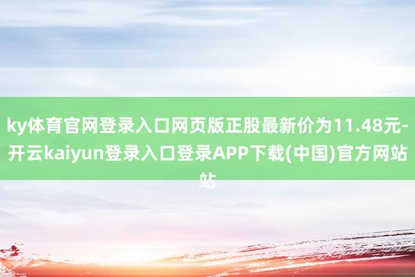 ky体育官网登录入口网页版正股最新价为11.48元-开云kaiyun登录入口登录APP下载(中国)官方网站
