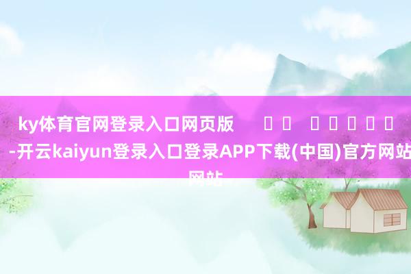 ky体育官网登录入口网页版      		  					  -开云kaiyun登录入口登录APP下载(中国)官方网站