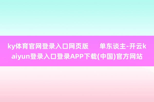ky体育官网登录入口网页版 单东谈主-开云kaiyun登录入口登录APP下载(中国)官方网站