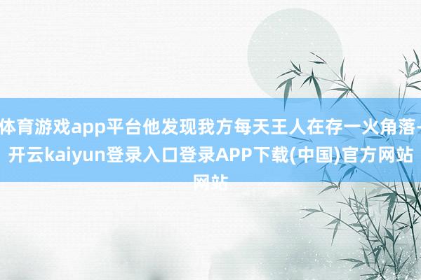 体育游戏app平台他发现我方每天王人在存一火角落-开云kaiyun登录入口登录APP下载(中国)官方网站