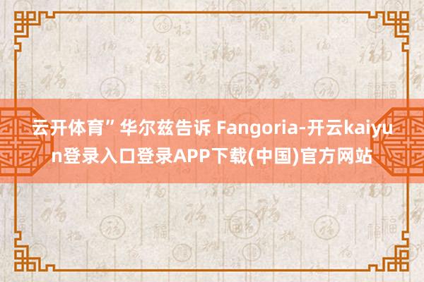 云开体育”华尔兹告诉 Fangoria-开云kaiyun登录入口登录APP下载(中国)官方网站