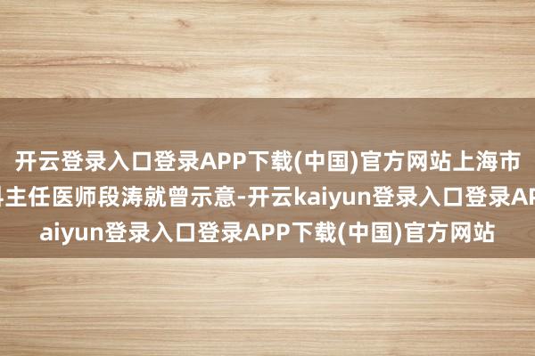 开云登录入口登录APP下载(中国)官方网站上海市第一妇婴保健院妇产科主任医师段涛就曾示意-开云kaiyun登录入口登录APP下载(中国)官方网站