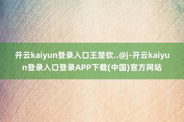 开云kaiyun登录入口王楚钦..@j-开云kaiyun登录入口登录APP下载(中国)官方网站