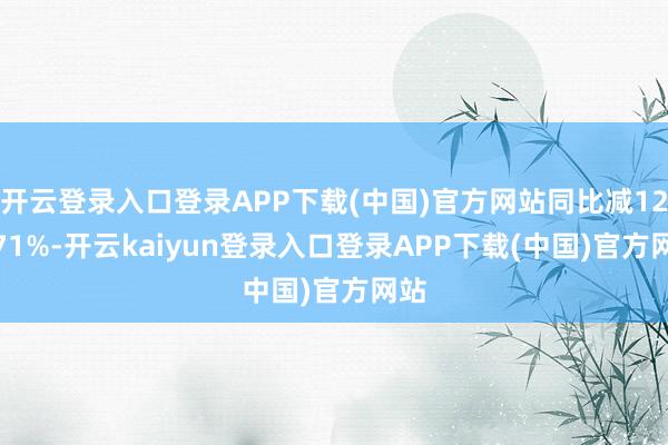 开云登录入口登录APP下载(中国)官方网站同比减126.71%-开云kaiyun登录入口登录APP下载(中国)官方网站