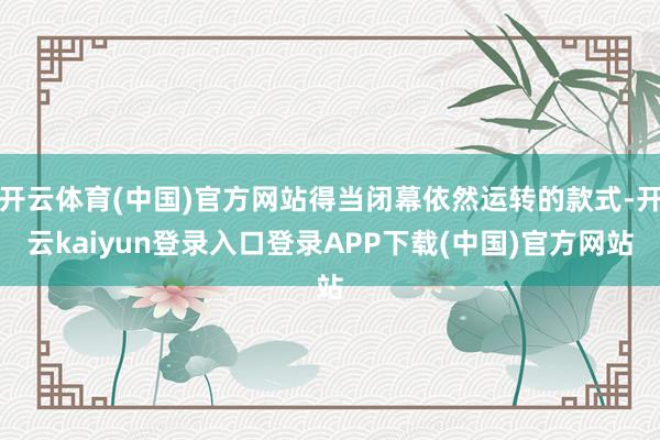 开云体育(中国)官方网站得当闭幕依然运转的款式-开云kaiyun登录入口登录APP下载(中国)官方网站