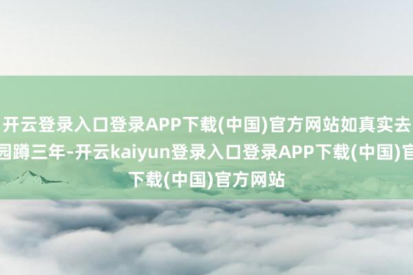 开云登录入口登录APP下载(中国)官方网站如真实去大不雅园蹲三年-开云kaiyun登录入口登录APP下载(中国)官方网站