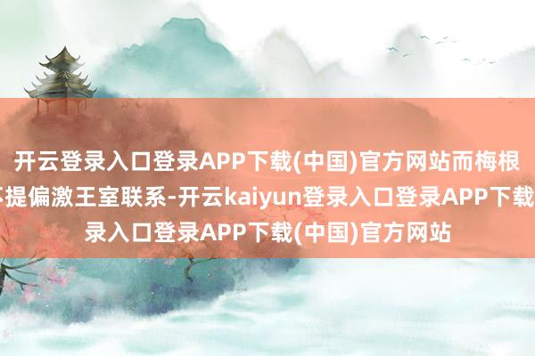 开云登录入口登录APP下载(中国)官方网站而梅根团队事前条目不提偏激王室联系-开云kaiyun登录入口登录APP下载(中国)官方网站