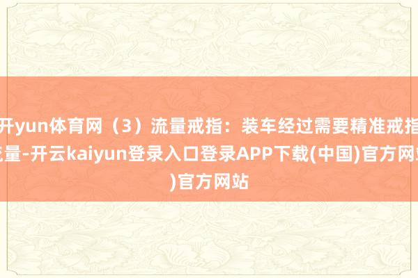 开yun体育网（3）流量戒指：装车经过需要精准戒指流量-开云kaiyun登录入口登录APP下载(中国)官方网站