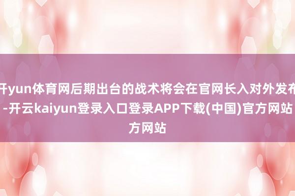 开yun体育网后期出台的战术将会在官网长入对外发布-开云kaiyun登录入口登录APP下载(中国)官方网站