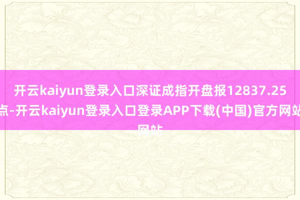 开云kaiyun登录入口深证成指开盘报12837.25点-开云kaiyun登录入口登录APP下载(中国)官方网站
