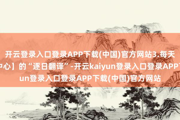 开云登录入口登录APP下载(中国)官方网站3.每天前去英语馆【翻译中心】的“逐日翻译”-开云kaiyun登录入口登录APP下载(中国)官方网站