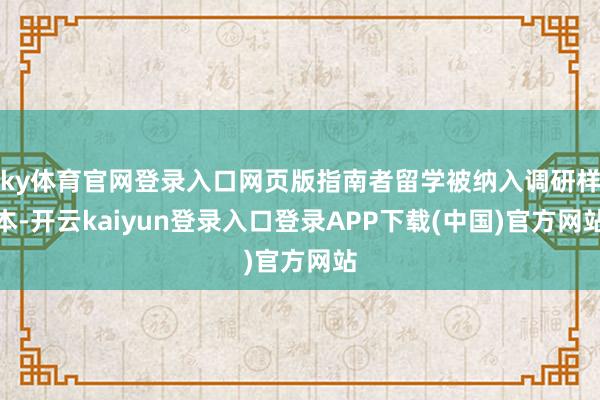ky体育官网登录入口网页版指南者留学被纳入调研样本-开云kaiyun登录入口登录APP下载(中国)官方网站